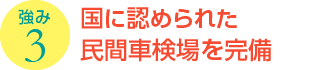 強み3：国に認められた民間車検場を完備