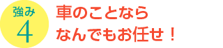 強み4：車のことならなんでも、お任せ！！