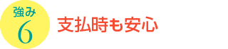 強み6：支払時も安心