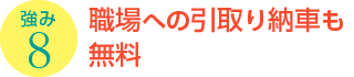 強み8：職場への引取り納車も無料