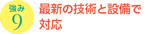 強み9：最新の技術と設備で対応